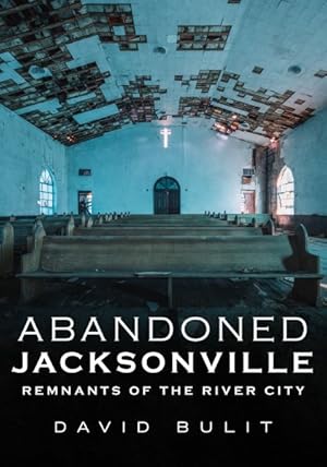 Bild des Verkufers fr Abandoned Jacksonville : Remnants of the River City zum Verkauf von GreatBookPrices