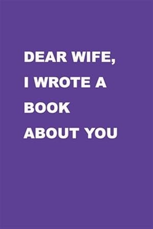Image du vendeur pour Dear Wife I wrote a book about you: Perfect Gift Idea for your wife, For Christmas, Anniversaries, Valentine's day and others occasions. mis en vente par GreatBookPrices