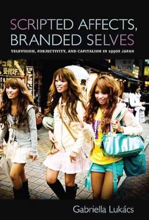 Image du vendeur pour Scripted Affects, Branded Selves : Television, Subjectivity, and Capitalism in 1990s Japan mis en vente par GreatBookPricesUK