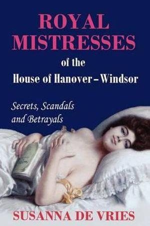 Imagen del vendedor de Royal Mistresses of the House of Hanover-windsor : Secrets, Scandals and Betrayals a la venta por GreatBookPrices