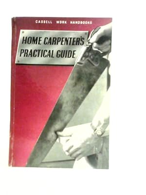 Seller image for Home Carpenter's Practical Guide: A Practical Handbook for the Man Who Wants to Make Things about the House (Cassell work handbooks series) for sale by World of Rare Books