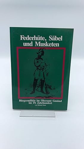 Federhüte, Säbel und Musketen Bürgermilitär im Oberamt Gmünd im 19. Jh. / von Richard Storr