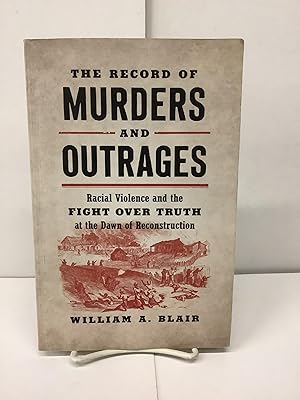 The Record of Murders and Outrages, Racial Violence and the Fight Over Truth at the Dawn of Recon...