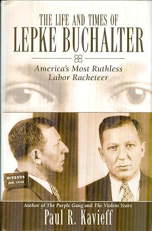 The Life and Times of Lepke Buchalter. America's Most Ruthless Labor Racketeer