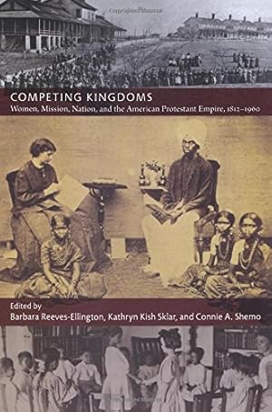 Image du vendeur pour Competing Kingdoms: Women, Mission, Nation, and the American Protestant Empire, 1812-1960 (American Encounters/Global Interactions) mis en vente par Pieuler Store