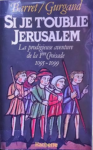 Si je t'oublie Jérusalem. La prodigieuse aventure de la 1ère Croisade 1095-1099