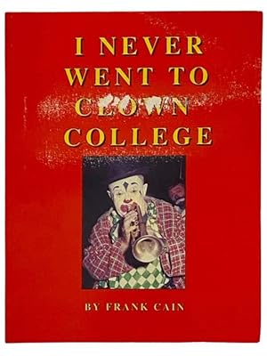 Imagen del vendedor de I Never Went to Clown College (The Ramblings, Recollections and Reflections of a Circus Producing Clown), 1942-1956 a la venta por Yesterday's Muse, ABAA, ILAB, IOBA