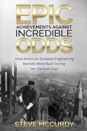 Bild des Verkufers fr Epic Achievements Against Incredible Odds: How America's Greatest Engineering Marvels Were Built During Her Darkest Days zum Verkauf von Pieuler Store