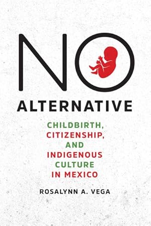 Immagine del venditore per No Alternative : Childbirth, Citizenship, and Indigenous Culture in Mexico venduto da GreatBookPrices