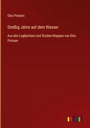 Seller image for Dreiig Jahre auf dem Wasser : Aus den Logbchern und Studien-Mappen von Otto Protzen for sale by AHA-BUCH GmbH