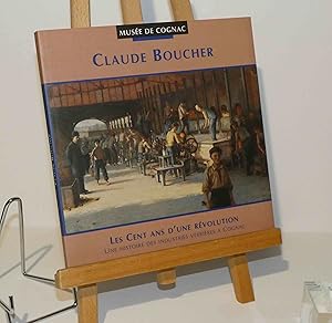 Claude Boucher, les cent ans d'une révolution : Une histoire des industries verrières à Cognac. M...