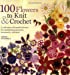Imagen del vendedor de 100 Flowers to Knit & Crochet: A Collection of Beautiful Blooms for Embellishing Garments, Accessories, and More a la venta por Pieuler Store