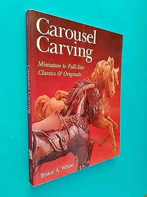 Carousel Carving: Miniature to Full-Size Classics & Originals
