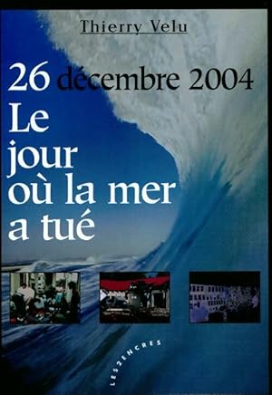 Bild des Verkufers fr 26 d?cembre 2004 le jour o? la mer a tu? - Thierry Velu zum Verkauf von Book Hmisphres