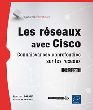 Les réseaux avec cisco - connaissances approfondies sur les réseaux (3e édition) - Romain Legrand