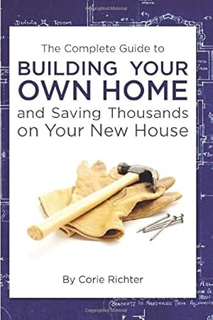 Seller image for The Complete Guide to Building Your Own Home and Saving Thousands on Your New House for sale by Pieuler Store