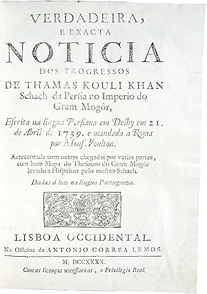 Seller image for Verdadeira, e exacta noticia dos progressos de Thamas Kouli Khan Schach da Persia no Imperio do Gram Mogr, escrita na lingua Persiana em Belhy em 21 de Abril de 1739 e mandada a Roma por Mons. Voulton. Acrecentada com outras chegadas por varias partes, com hum mapa do Thesouro do Gram Mogr levado a Hispahan pelo mesmo Schach. Dadas  luz na lingua portugueza. for sale by Richard C. Ramer Old and Rare Books