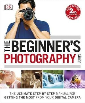 Image du vendeur pour Beginner's Photography Guide : The Ultimate Step-by-step Manual for Getting the Most from Your Digital Camera mis en vente par GreatBookPrices