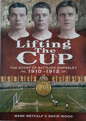 Lifting the Cup. The Story of Battling Barnsley 1910-12