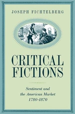 Seller image for Critical Fictions: Sentiment and the American Market, 1780-1870 for sale by WeBuyBooks