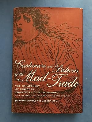 Image du vendeur pour CUSTOMERS AND PATSONS OF THE MAD-TRADE - THE MANAGEMENT OF LUNACY IN EIGHTEENTH-CENTURY LONDON, WITH THE COMPLETE TEXT OF JOHN MONRO'S 1766 CASE BOOK mis en vente par Haddington Rare Books