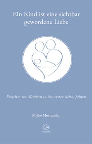 Bild des Verkufers fr Ein Kind ist eine sichtbar gewordene Liebe: Erziehen von Kindern in den ersten sieben Jahren zum Verkauf von Modernes Antiquariat - bodo e.V.