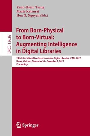 Seller image for From Born-Physical to Born-Virtual: Augmenting Intelligence in Digital Libraries : 24th International Conference on Asian Digital Libraries, ICADL 2022, Hanoi, Vietnam, November 30  December 2, 2022, Proceedings for sale by AHA-BUCH GmbH