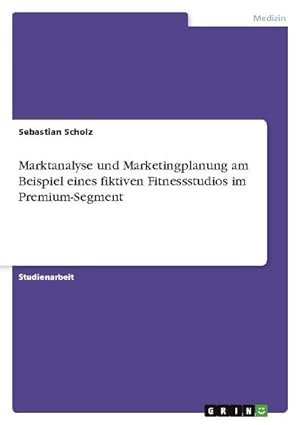 Bild des Verkufers fr Marktanalyse und Marketingplanung am Beispiel eines fiktiven Fitnessstudios im Premium-Segment zum Verkauf von AHA-BUCH GmbH