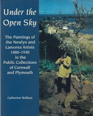 Seller image for Under the Open Sky - The Paintings of the Newlyn and Lamorna Artists 1880-1940 in the Public Collections of Cornwall and Plymouth for sale by timkcbooks (Member of Booksellers Association)