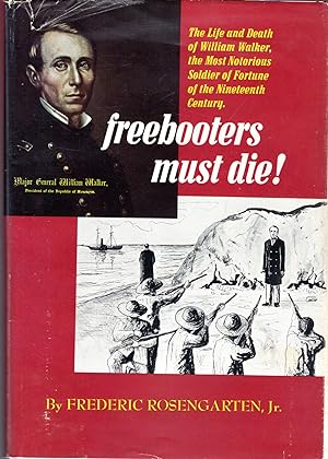 Image du vendeur pour Freebooters Must Die!: The Life and Death of William Walker, The Most Notorious Soldier of Fortune of the Nineteenth Century mis en vente par Dorley House Books, Inc.