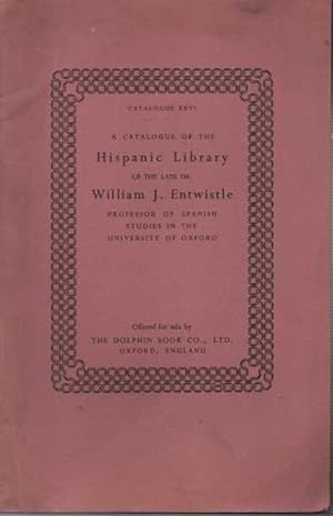 CATALOGUE 26. A CATALOGUE OF THE HISPANIC LIBRARY OF THE LATE DR. WILLIAM J. ENTWISTLE, PROFESSOR...