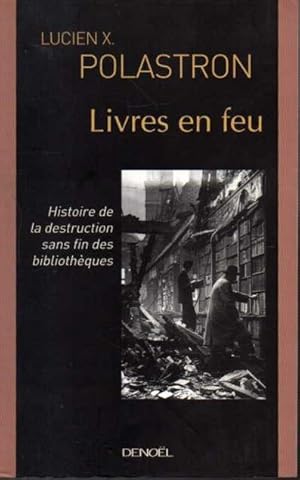 LIVRES EN FEU. HISTOIRE DE LA DESTRUCTION SANS FIN DES BIBLIOTHEQUES.