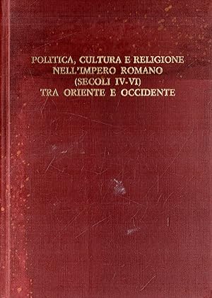 Politica, cultura e religione nell' Impero Romano (secoli IV - VI) tra Oriente e Occidente: Atti ...