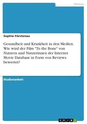 Bild des Verkufers fr Gesundheit und Krankheit in den Medien. Wie wird der Film "To the Bone" von Nutzern und Nutzerinnen der Internet Movie Database in Form von Reviews bewertet? zum Verkauf von AHA-BUCH GmbH