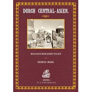 Durch Central-Asien Die Kirgisensteppe, Russisch-Turkestan, Bochara, Chiwa, das Turkmenenland und...