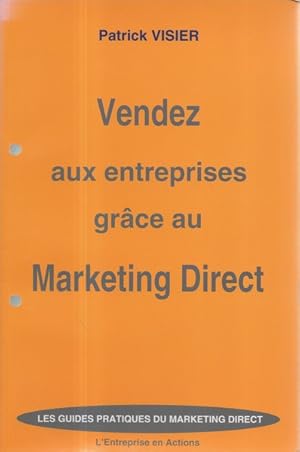 Vendez aux entreprises grâce au marketing direct (Les guides pratiques du marketing direct)