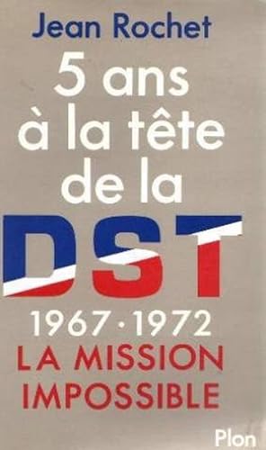 Cinq ans à la tête de la DST 1967-1972 La Mission Impossible