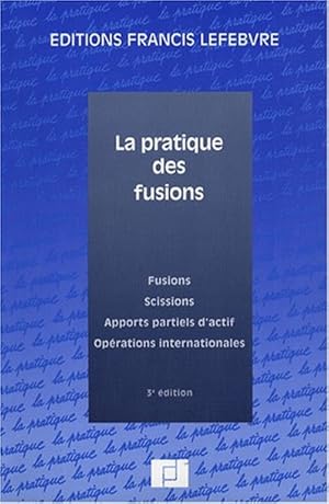 La pratique des fusions. Fusions, scissions, apports partiels d'actif, opérations internationales