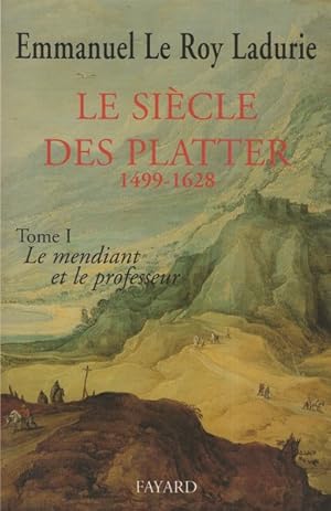 LE SIECLE DES PLATTER 1499-1628: TOME PREMIER: LE MENDIANT ET LE PROFESSEUR