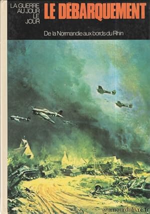 La guerre au jour le jour : Le débarquement . De la Normandie aux bords du Rhin.