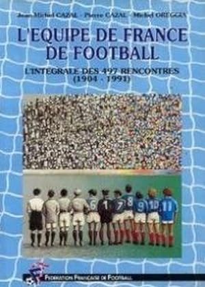 L'EQUIPE DE FRANCE DE FOOTBALL. L'INTEGRALE DES 497 RENCONTRES. (1904-1991)