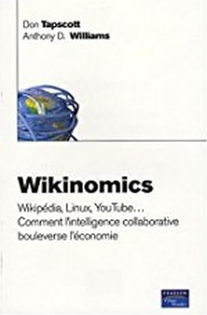 Wikinomics.Wikipédia, Linux, YouTube. comment l'intelligence collective collaborative bouleverse ...