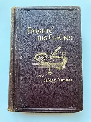 Bild des Verkufers fr FORGING HIS CHAINS. THE AUTOBIOGRAPHY OF GEORGE BIDWELL, THE FAMOUS TICKET-OF-LEAVE MAN. . HIS UNEXAMPLED CAREER IN AMERICA AND EUROPE; HIS TRIAL AND INCARCERATION IN ENGLISH PRISONS FOURTEEN YEARS ON A LIFE-SENTENCE FOR "THE $5,000,000 FORGERY ON THE BANK OF ENGLAND" zum Verkauf von Jim Hodgson Books