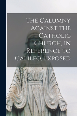 Immagine del venditore per The Calumny Against the Catholic Church, in Reference to Galileo, Exposed [microform] (Paperback or Softback) venduto da BargainBookStores