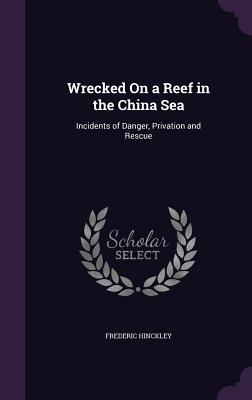 Bild des Verkufers fr Wrecked On a Reef in the China Sea: Incidents of Danger, Privation and Rescue (Hardback or Cased Book) zum Verkauf von BargainBookStores