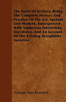 Seller image for The Book of Archery, Being the Complete History and Practice of the Art, Ancient and Modern, Interspersed with Numerous Interesting Anecdotes, and an (Paperback or Softback) for sale by BargainBookStores