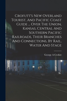 Image du vendeur pour Crofutt's New Overland Tourist, And Pacific Coast Guide . Over The Union, Kansas, Central And Southern Pacific Railroads, Their Branches And Connect (Paperback or Softback) mis en vente par BargainBookStores