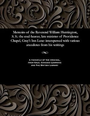 Seller image for Memoirs of the Reverend William Huntington, S. S.: The Coal-Heaver, Late Minister of Providence Chapel, Gray's Inn Lane: Interspersed with Various Ane (Paperback or Softback) for sale by BargainBookStores
