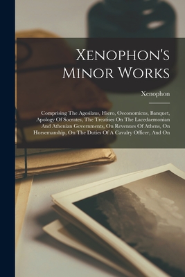 Seller image for Xenophon's Minor Works: Comprising The Agesilaus, Hiero, Oeconomicus, Banquet, Apology Of Socrates, The Treatises On The Lacedaemonian And Ath (Paperback or Softback) for sale by BargainBookStores
