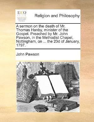 Imagen del vendedor de A Sermon on the Death of Mr. Thomas Hanby, Minister of the Gospel. Preached by Mr. John Pawson, in the Methodist Chapel, Nottingham, on . the 23d of (Paperback or Softback) a la venta por BargainBookStores